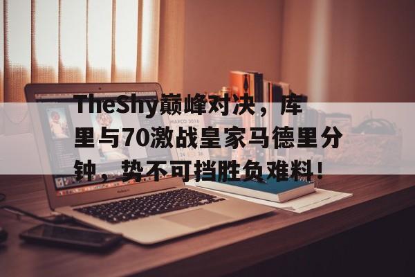 LOL-包含TheShy巅峰对决，库里与70激战皇家马德里分钟，势不可挡胜负难料！的词条